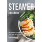 Steamer Cookbook: Delicious Steamer Recipes that are Both Healthy and Delicious - Paperback