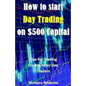 How to Start Day Trading on $500 Capital: Tips for Trading for Beginner Day Traders - Paperback