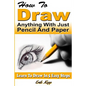 How to Draw Anything with Just Pencil and Paper: Learn to Draw in 5 Easy Steps - Paperback