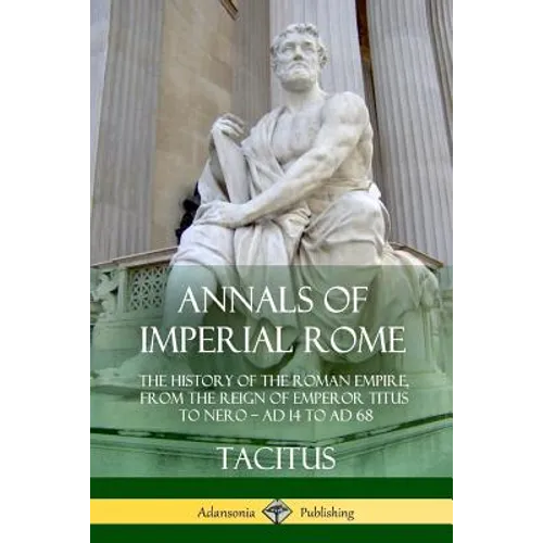 Annals of Imperial Rome: The History of the Roman Empire, From the Reign of Emperor Titus to Nero - AD 14 to AD 68 - Paperback