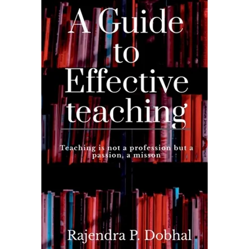 A Guide To Effective Teaching: Teaching is not a profession but a passion, a misson - Paperback