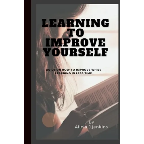 Learning to Improve Yourself: Guide on how to improve while learning in less time - Paperback