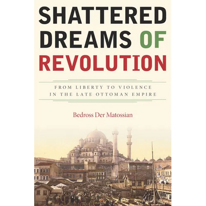 Shattered Dreams of Revolution: From Liberty to Violence in the Late Ottoman Empire - Hardcover