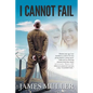 I Cannot Fail: Thirteen years ago I was shackled to a wall in S.E.Asia facing death by a firing squad. Faith and an unmoving characte - Paperback