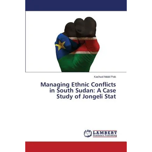 Managing Ethnic Conflicts in South Sudan: A Case Study of Jongeli Stat - Paperback