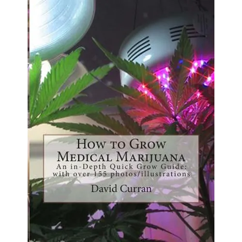 How to Grow Medical Marijuana: An in-Depth Quick Grow Guide: with over 155 photos/illustrations - Paperback