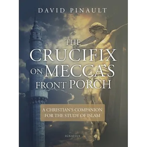 The Crucifix on Mecca's Front Porch: A Christian's Companion for the Study of Islam - Paperback