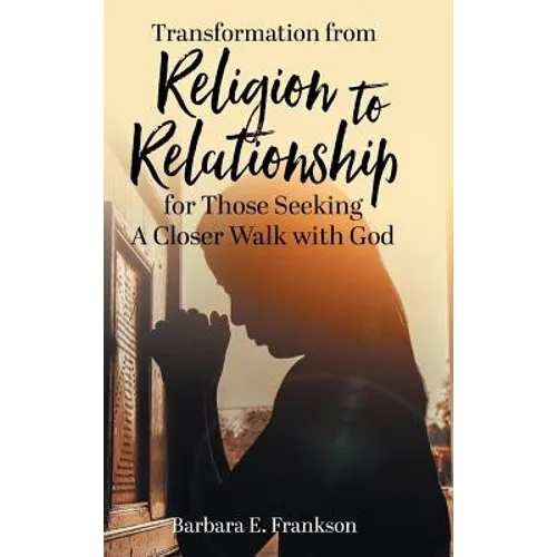 Transformation from Religion to Relationship: for Those Seeking A Closer Walk with God - Hardcover