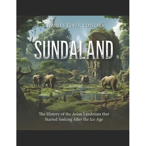 Sundaland: The History of the Asian Landmass that Started Sinking After the Ice Age - Paperback