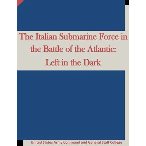 The Italian Submarine Force in the Battle of the Atlantic: Left in the Dark - Paperback
