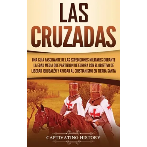 Las Cruzadas: Una guía fascinante de las expediciones militares durante la Edad Media que partieron de Europa con el objetivo de lib - Hardcover