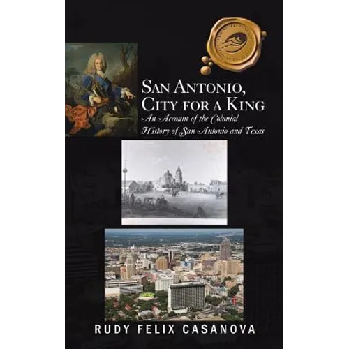 San Antonio, City for a King: An Account of the Colonial History of San Antonio and Texas - Paperback