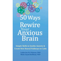 50 Ways to Rewire Your Anxious Brain: Simple Skills to Soothe Anxiety and Create New Neural Pathways to Calm - Hardcover