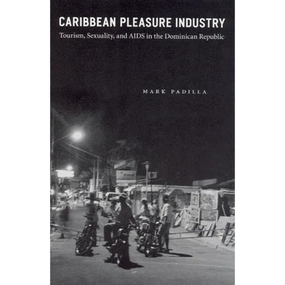 Caribbean Pleasure Industry: Tourism, Sexuality, and AIDS in the Dominican Republic - Paperback