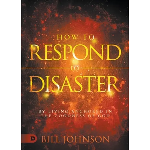 How to Respond to Disaster: By Living Anchored in the Goodness of God - Paperback
