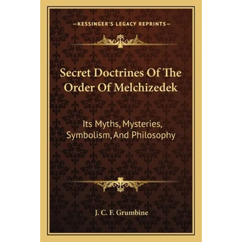 Secret Doctrines of the Order of Melchizedek: Its Myths, Mysteries, Symbolism, and Philosophy - Paperback