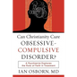 Can Christianity Cure Obsessive-Compulsive Disorder?: A Psychiatrist Explores the Role of Faith in Treatment - Paperback