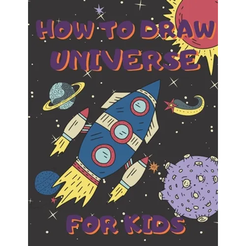 How To Draw Universe For Kids: Activity Book And A Step-by-Step Drawing Lesson for Children, Learn How To Draw Planets, Spaceships, Astronauts And Mo - Paperback