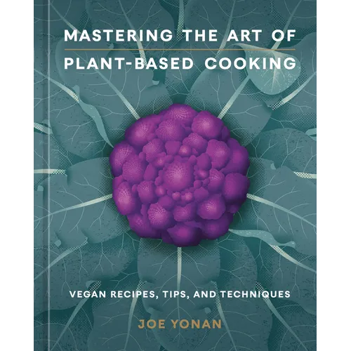 Mastering the Art of Plant-Based Cooking: Vegan Recipes, Tips, and Techniques [A Cookbook] - Hardcover