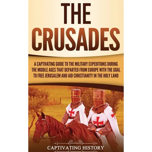The Crusades: A Captivating Guide to the Military Expeditions During the Middle Ages That Departed from Europe with the Goal to Free - Hardcover