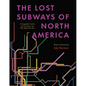 The Lost Subways of North America: A Cartographic Guide to the Past, Present, and What Might Have Been - Hardcover