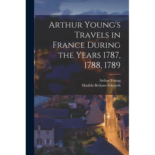 Arthur Young's Travels in France During the Years 1787, 1788, 1789 - Paperback
