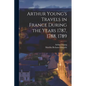 Arthur Young's Travels in France During the Years 1787, 1788, 1789 - Paperback