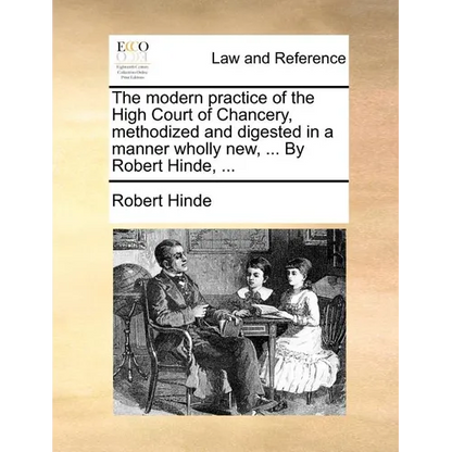 The modern practice of the High Court of Chancery, methodized and digested in a manner wholly new, ... By Robert Hinde, ... - Paperback