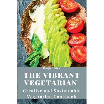 The Vibrant Vegetarian: Creative and Sustainable Vegetarian Cookbook - Paperback