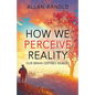 How We Perceive Reality: Our Brain Defines Reality - Paperback