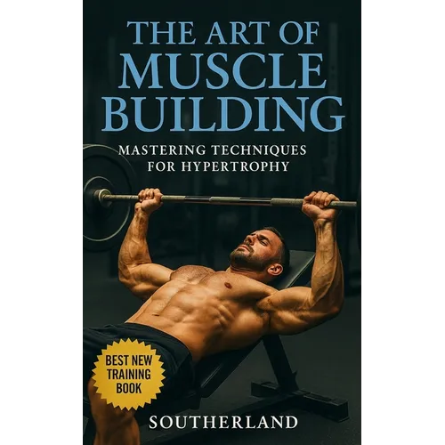 The Art of Muscle Building: Mastering Techniques for Hypertrophy: Bodybuilding Techniques, Muscle Growth Strategies, and Workout Plans - Paperback