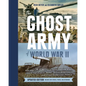 The Ghost Army of World War II: How One Top-Secret Unit Deceived the Enemy with Inflatable Tanks, Sound Effects, and Other Audacious Fakery (Updated E - Hardcover