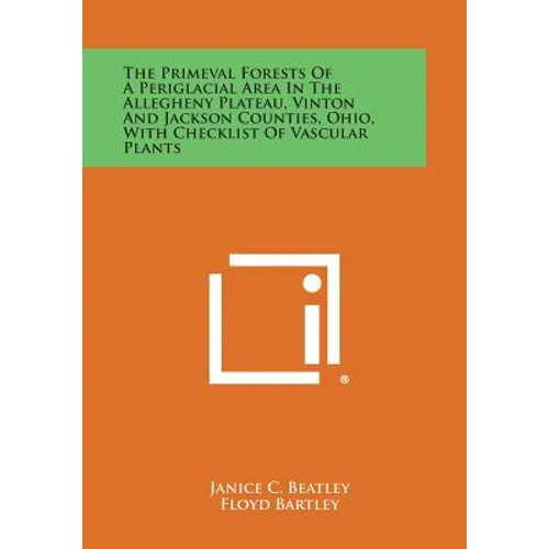 The Primeval Forests of a Periglacial Area in the Allegheny Plateau, Vinton and Jackson Counties, Ohio, with Checklist of Vascular Plants - Paperback