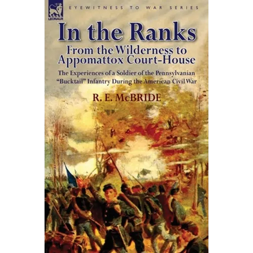 In the Ranks: From the Wilderness to Appomattox Court-House-The Experiences of a Soldier of the Pennsylvanian Bucktail Infantry Du - Paperback