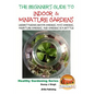 The Beginner's Guide to Indoor and Miniature Gardens: Understanding Indoor Gardens, Moss Gardens, Miniature Gardens and Gardens in a Bottle - Paperback