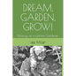 Dream, Garden, Grow!: Musings of a Lifetime Gardener - Paperback