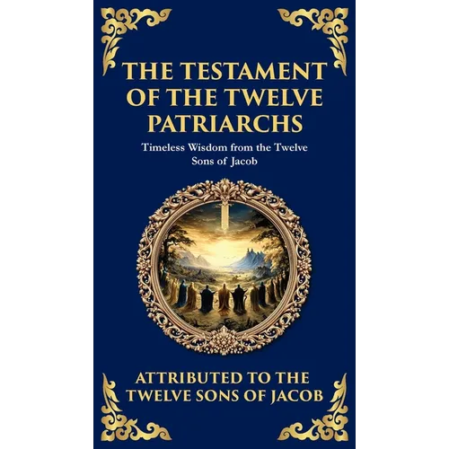 The Testament of the Twelve Patriarchs: Timeless Wisdom from the Twelve Sons of Jacob (Deluxe Hardbound Edition) - Hardcover