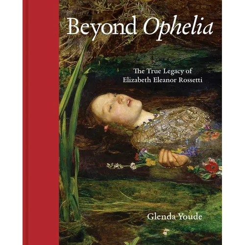 Beyond Ophelia: The True Legacy of Elizabeth Eleanor Rossetti - Hardcover