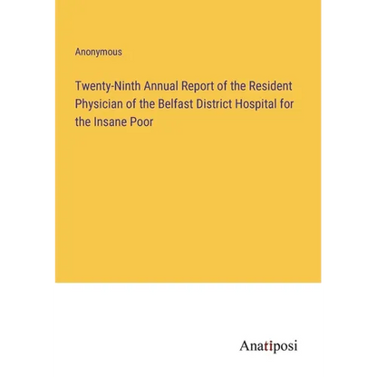 Twenty-Ninth Annual Report of the Resident Physician of the Belfast District Hospital for the Insane Poor - Paperback