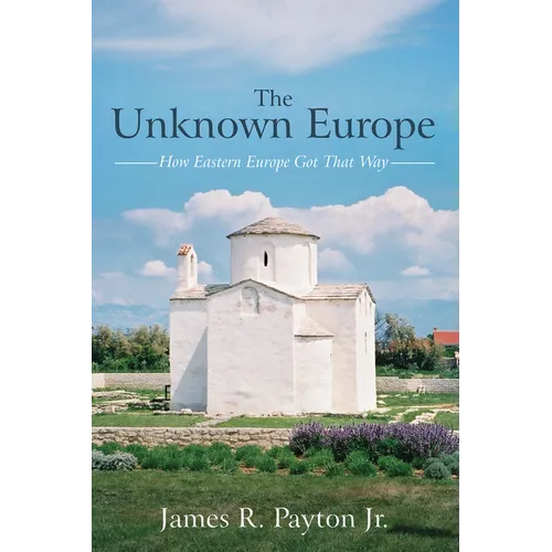 The Unknown Europe: How Eastern Europe Got That Way - Paperback