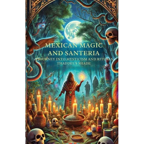 Mexican Magic and Santería A Journey into Mysticism and Rituals - Paperback