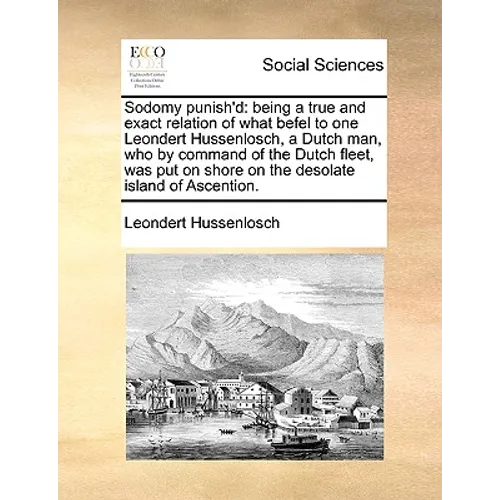 Sodomy Punish'd: Being a True and Exact Relation of What Befel to One Leondert Hussenlosch, a Dutch Man, Who by Command of the Dutch Fl - Paperback