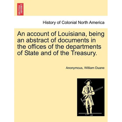 An Account of Louisiana, Being an Abstract of Documents in the Offices of the Departments of State and of the Treasury. - Paperback