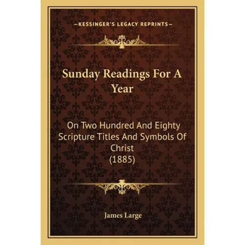 Sunday Readings for a Year: On Two Hundred and Eighty Scripture Titles and Symbols of Christ (1885) - Paperback