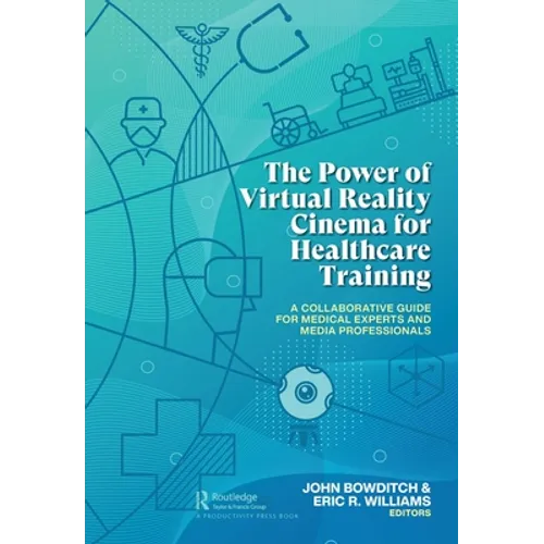 The Power of Virtual Reality Cinema for Healthcare Training: A Collaborative Guide for Medical Experts and Media Professionals - Paperback