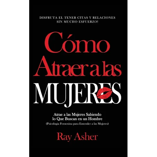 Cómo Atraer a las Mujeres: Disfruta el Tener Citas y Relaciones Sin Mucho Esfuerzo! Atrae a las Mujeres Sabiendo lo Que Buscan en un Hombre (Psic - Paperback
