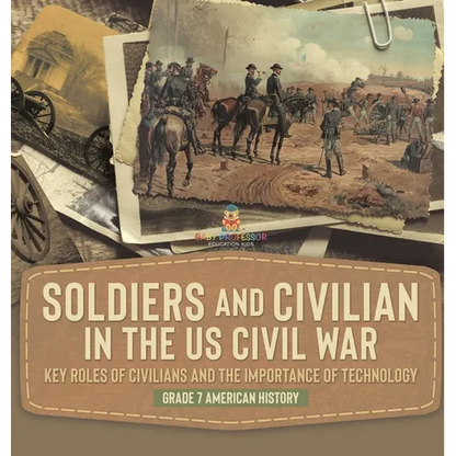 Soldiers and Civilians in the US Civil War Key Roles of Civilians and the Importance of Technology Grade 7 American History - Hardcover