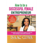 How To Be A Successful Female Enterpreneur: A Woman Entrepreneur's Guide To Starting And Running A Successful Business - Paperback