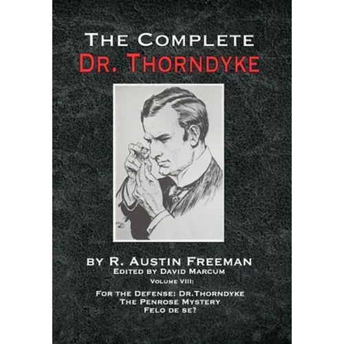 The Complete Dr. Thorndyke - Volume VIII: For the Defense: Dr. Thorndyke, The Penrose Mystery and Felo de se? - Hardcover