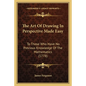 The Art Of Drawing In Perspective Made Easy: To Those Who Have No Previous Knowledge Of The Mathematics (1778) - Paperback